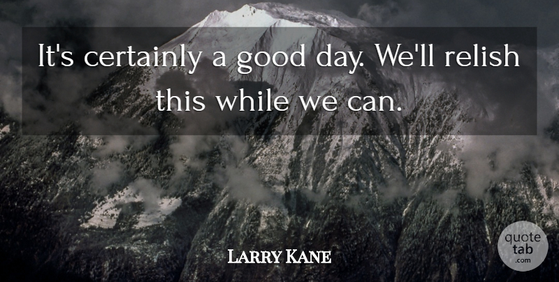 Larry Kane Quote About Certainly, Good, Relish: Its Certainly A Good Day...
