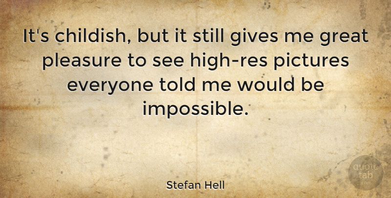 Stefan Hell Quote About Gives, Great, Pictures, Pleasure: Its Childish But It Still...