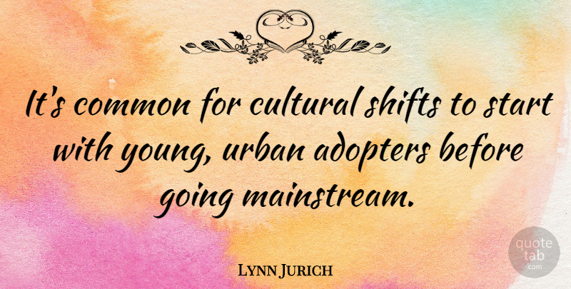 Lynn Jurich Quote About Common: Its Common For Cultural Shifts...