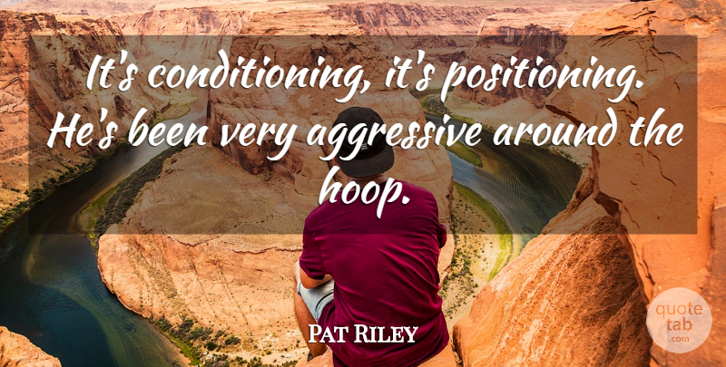 Pat Riley Quote About Aggressive: Its Conditioning Its Positioning Hes...