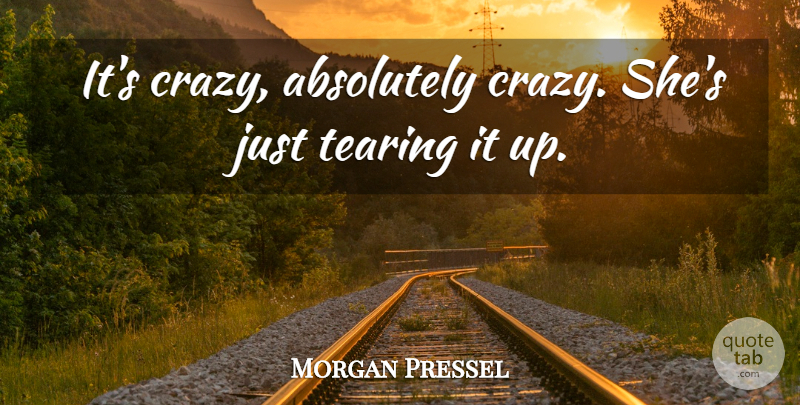 Morgan Pressel Quote About Absolutely, Tearing: Its Crazy Absolutely Crazy Shes...