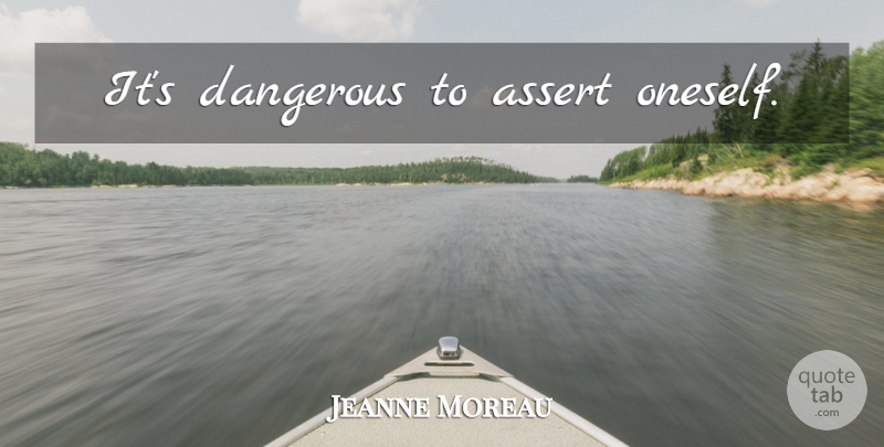 Jeanne Moreau Quote About Dangerous, Oneself: Its Dangerous To Assert Oneself...