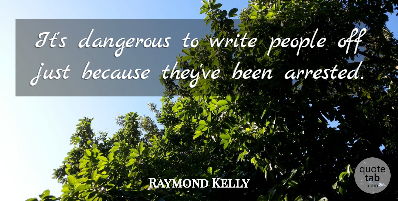 Raymond Kelly Quote About People: Its Dangerous To Write People...