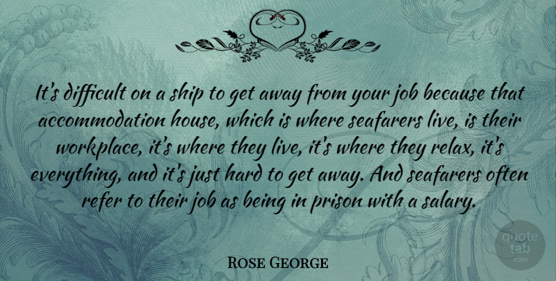 Rose George Quote About Hard, Job, Refer, Ship: Its Difficult On A Ship...