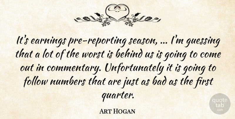 Art Hogan Quote About Bad, Behind, Earnings, Follow, Guessing: Its Earnings Pre Reporting Season...