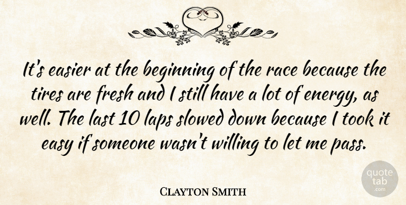 Clayton Smith Quote About Beginning, Easier, Easy, Fresh, Laps: Its Easier At The Beginning...