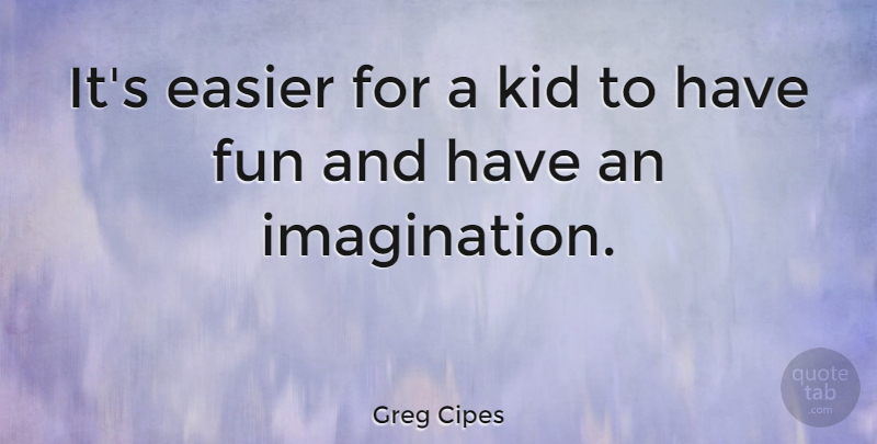 Greg Cipes Quote About Easier, Fun, Kid: Its Easier For A Kid...