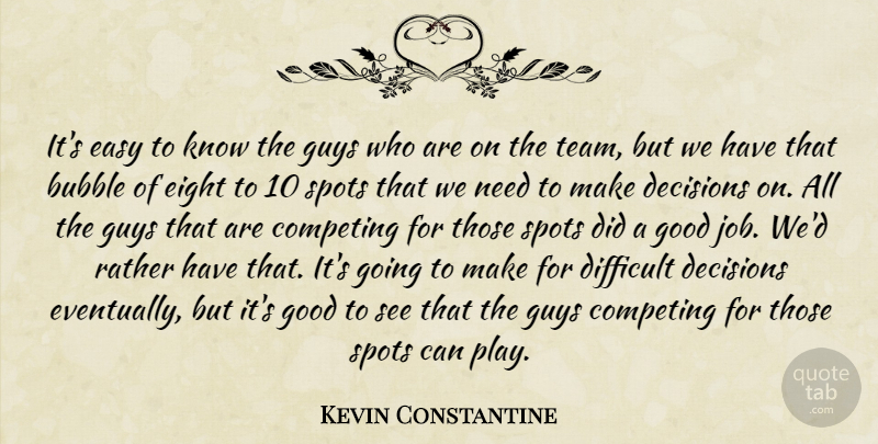 Kevin Constantine Quote About Bubble, Competing, Decisions, Difficult, Easy: Its Easy To Know The...