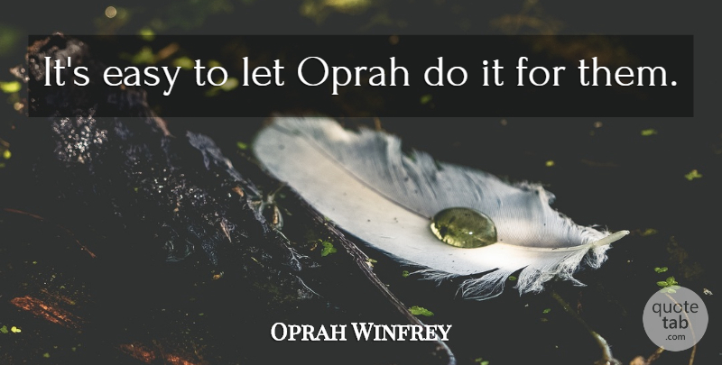 Oprah Winfrey Quote About Easy, Oprah: Its Easy To Let Oprah...