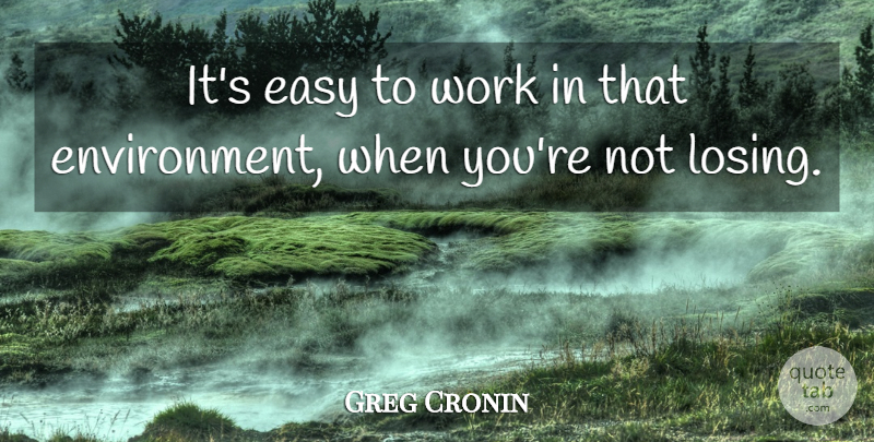 Greg Cronin Quote About Easy, Work: Its Easy To Work In...