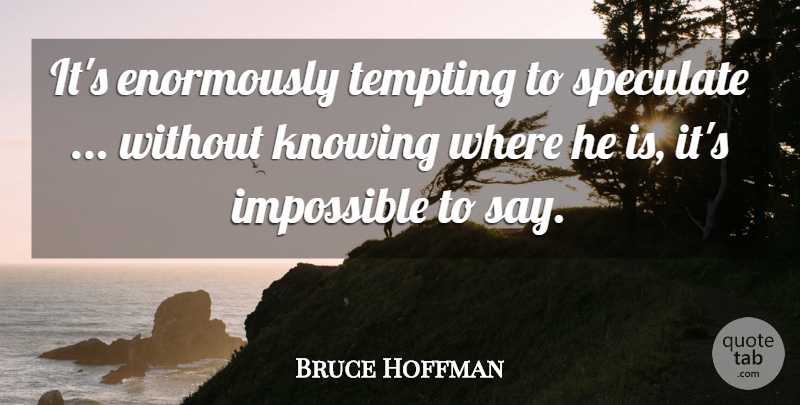 Bruce Hoffman Quote About Impossible, Knowing, Speculate, Tempting: Its Enormously Tempting To Speculate...