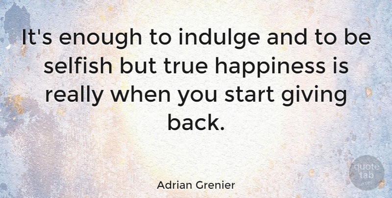 Adrian Grenier Quote About Selfish, Indulge In, Giving: Its Enough To Indulge And...