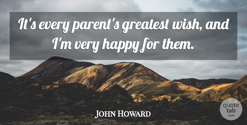 John Howard Quote About Greatest, Happy: Its Every Parents Greatest Wish...