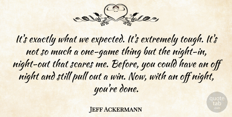 Jeff Ackermann Quote About Exactly, Extremely, Night, Pull, Scares: Its Exactly What We Expected...