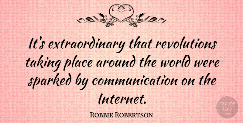 Robbie Robertson Quote About Communication, Around The World, Revolution: Its Extraordinary That Revolutions Taking...