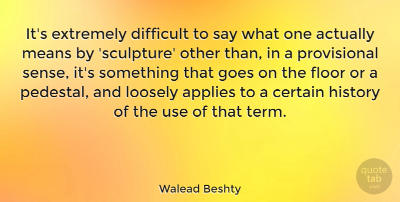 Walead Beshty Quote About Applies, Certain, Extremely, Floor, Goes: Its Extremely Difficult To Say...