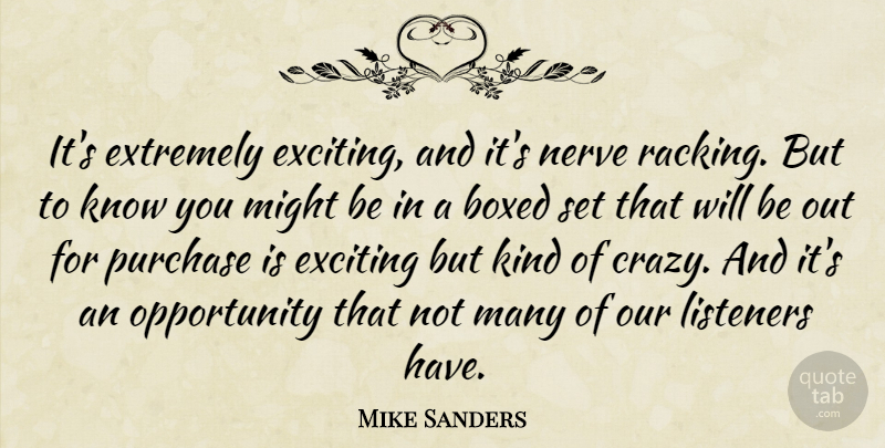 Mike Sanders Quote About Boxed, Exciting, Extremely, Listeners, Might: Its Extremely Exciting And Its...