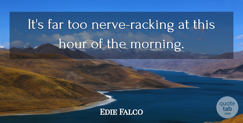 Edie Falco Quote About Far, Hour: Its Far Too Nerve Racking...