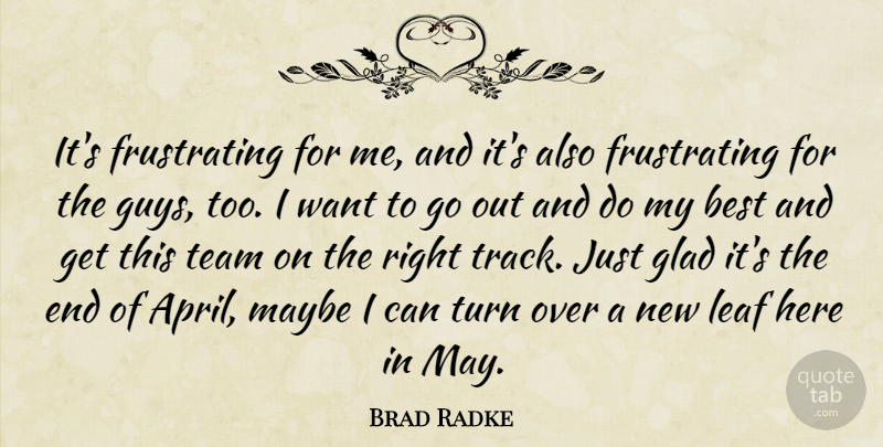 Brad Radke Quote About Best, Glad, Leaf, Maybe, Team: Its Frustrating For Me And...