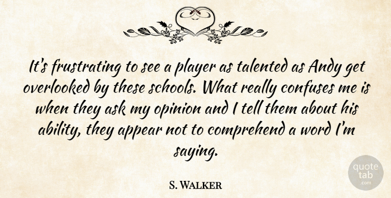 S. Walker Quote About Andy, Appear, Ask, Comprehend, Confuses: Its Frustrating To See A...