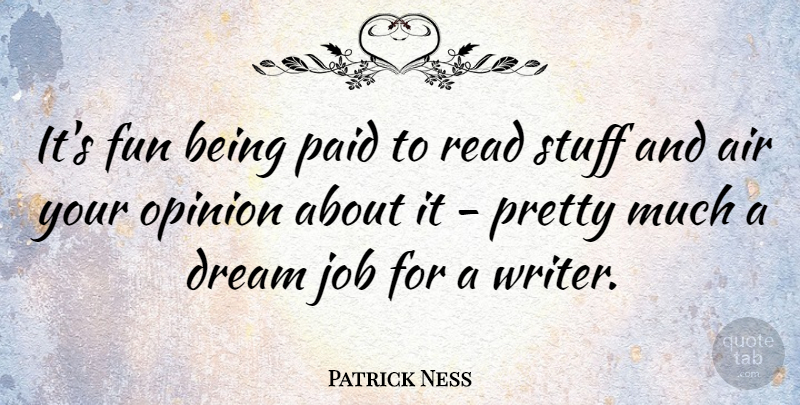Patrick Ness Quote About Air, Job, Paid, Stuff: Its Fun Being Paid To...