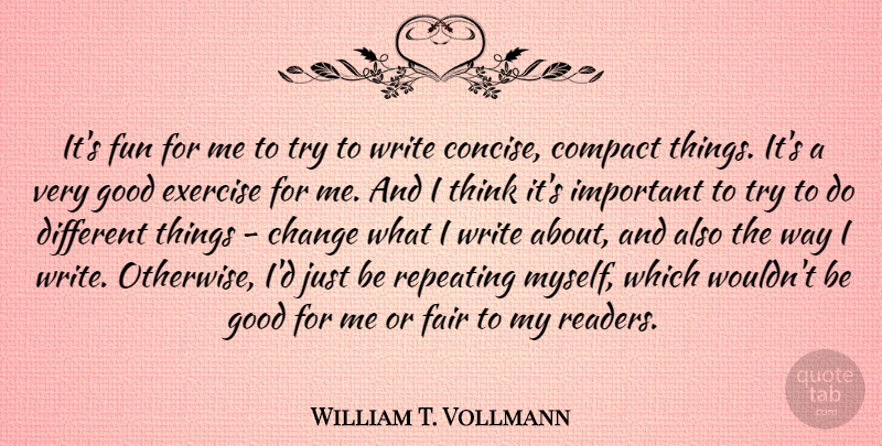 William T. Vollmann Quote About Change, Compact, Exercise, Fair, Good: Its Fun For Me To...