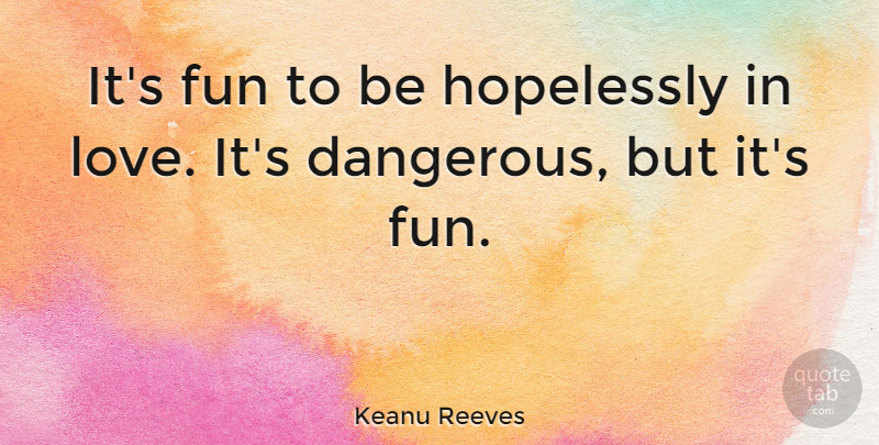 Keanu Reeves Quote About Fun, Hopeless, Dangerous: Its Fun To Be Hopelessly...