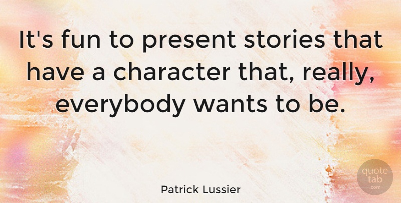 Patrick Lussier Quote About Everybody, Stories, Wants: Its Fun To Present Stories...