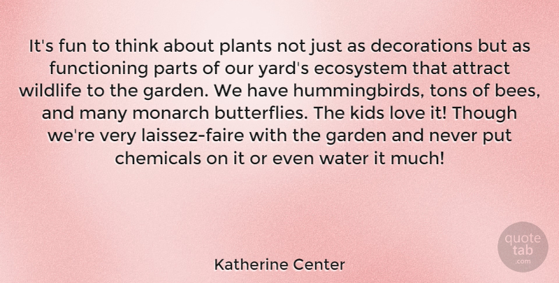 Katherine Center Quote About Attract, Chemicals, Ecosystem, Garden, Kids: Its Fun To Think About...