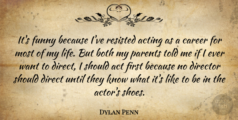 Dylan Penn Quote About Acting, Both, Career, Director, Funny: Its Funny Because Ive Resisted...
