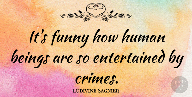 Ludivine Sagnier Quote About Crime, Humans, Human Beings: Its Funny How Human Beings...