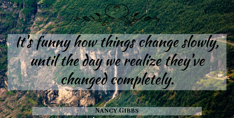 Nancy Gibbs Quote About Change, Changed, Funny, Until: Its Funny How Things Change...