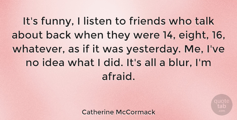 Catherine McCormack Quote About Ideas, Yesterday, Eight: Its Funny I Listen To...