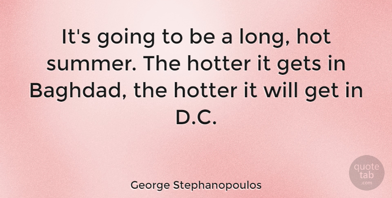 George Stephanopoulos Quote About Gets, Hot, Hotter: Its Going To Be A...