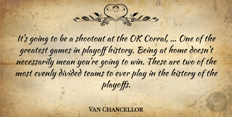 Van Chancellor Quote About Divided, Games, Greatest, History, Home: Its Going To Be A...
