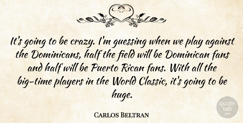 Carlos Beltran Quote About Crazy, Player, Half: Its Going To Be Crazy...