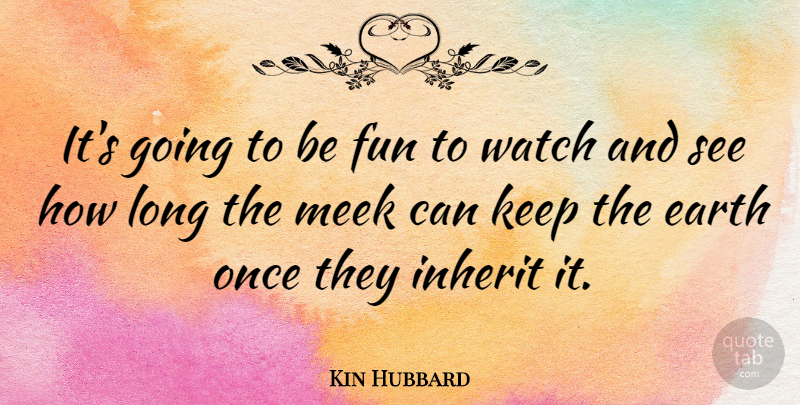 Kin Hubbard Quote About Fun, Long, Inheritance: Its Going To Be Fun...