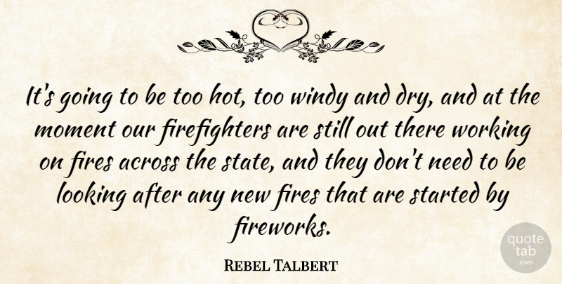 Rebel Talbert Quote About Across, Fires, Looking, Moment: Its Going To Be Too...