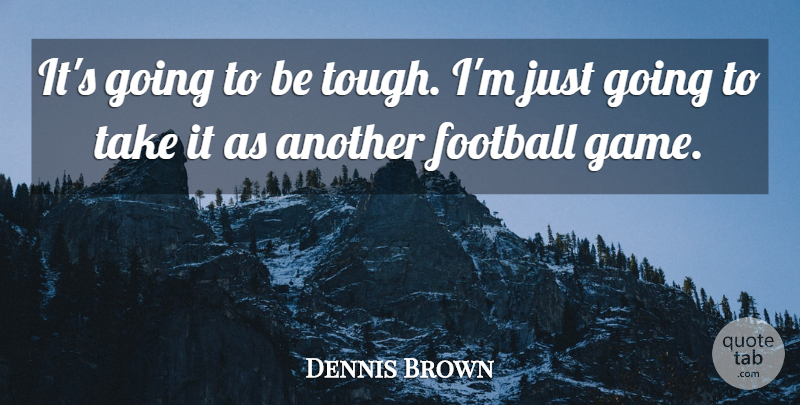 Dennis Brown Quote About Football: Its Going To Be Tough...