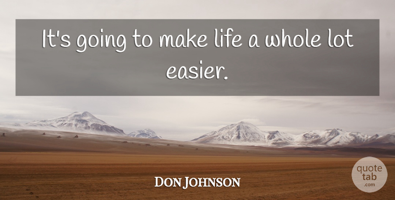 Don Johnson Quote About Life: Its Going To Make Life...