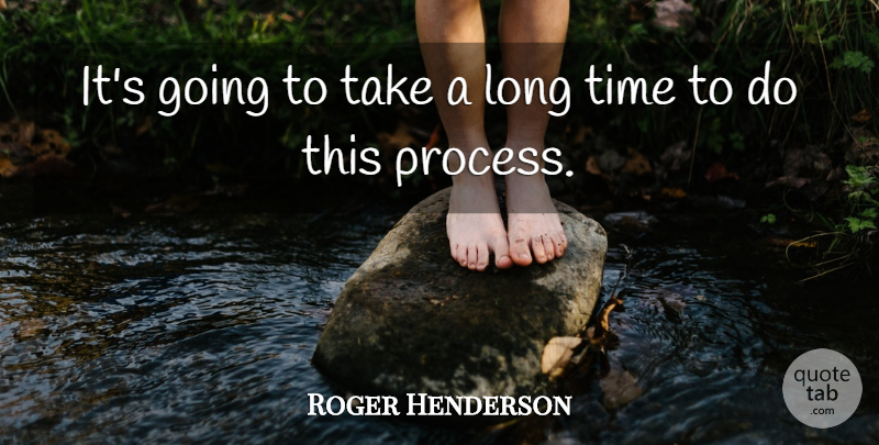 Roger Henderson Quote About Time: Its Going To Take A...