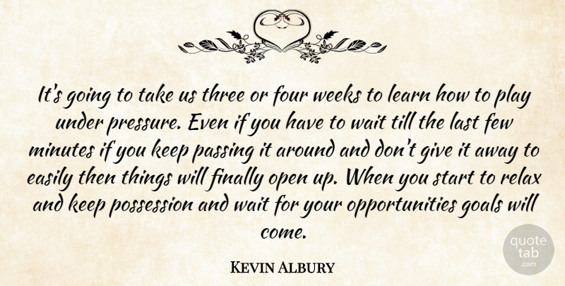 Kevin Albury Quote About Easily, Few, Finally, Four, Goals: Its Going To Take Us...