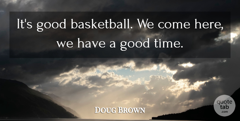 Doug Brown Quote About Good: Its Good Basketball We Come...