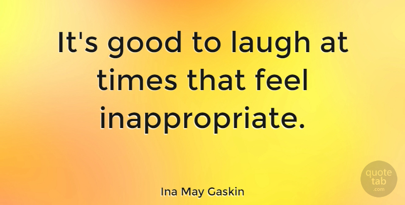 Ina May Gaskin Quote About Laughing, Inappropriate, Feels: Its Good To Laugh At...