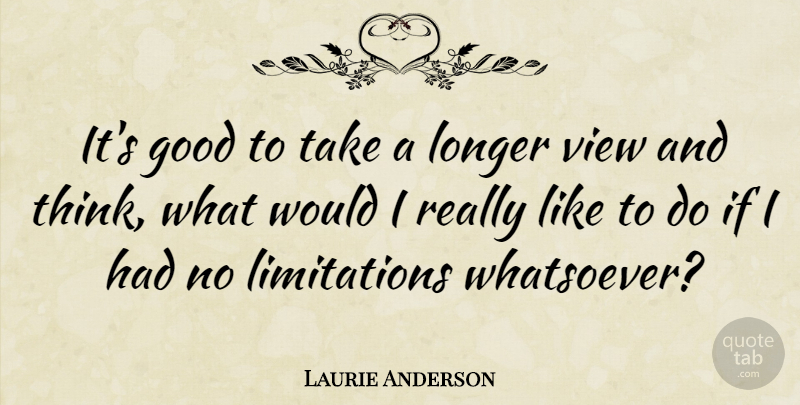 Laurie Anderson Quote About Thinking, Views, Ifs: Its Good To Take A...