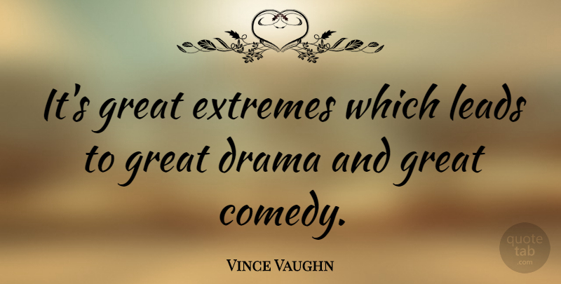 Vince Vaughn Quote About Drama, Comedy, Great Comedy: Its Great Extremes Which Leads...