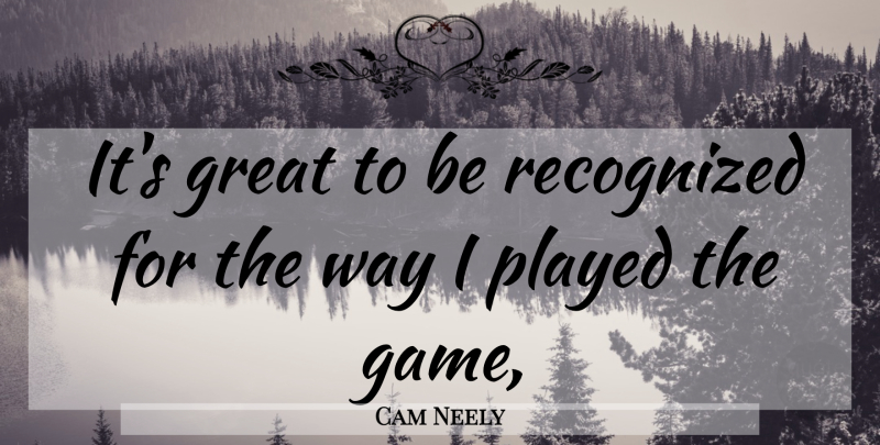 Cam Neely Quote About Game, Great, Played, Recognized: Its Great To Be Recognized...
