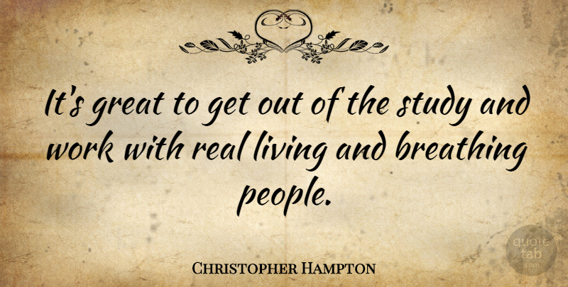 Christopher Hampton Quote About Real, Breathing, People: Its Great To Get Out...