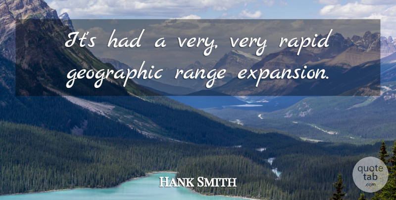 Hank Smith Quote About Geographic, Range, Rapid: Its Had A Very Very...