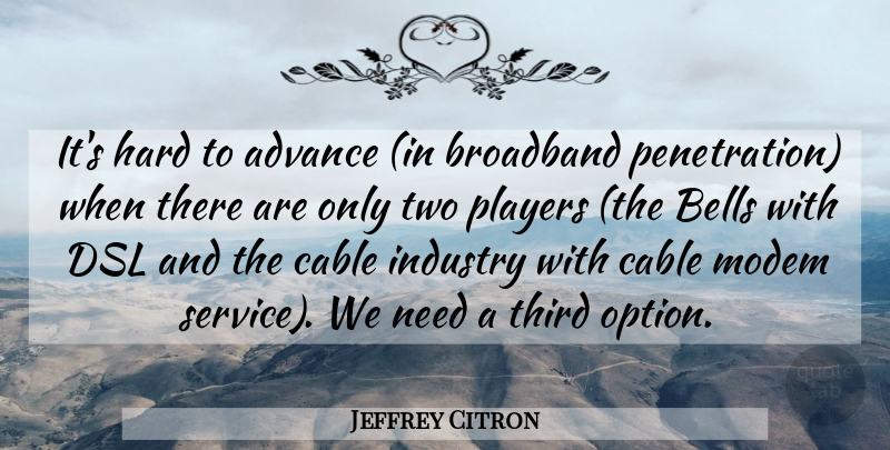 Jeffrey Citron Quote About Advance, Bells, Broadband, Cable, Hard: Its Hard To Advance In...